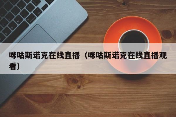 咪咕斯诺克在线直播（咪咕斯诺克在线直播观看）