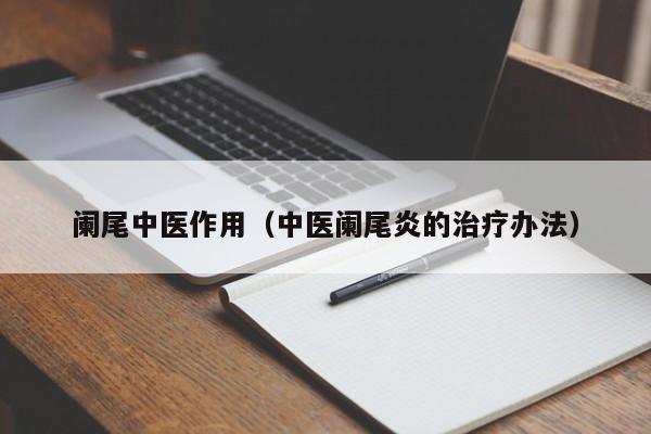 阑尾中医作用（中医阑尾炎的治疗办法）