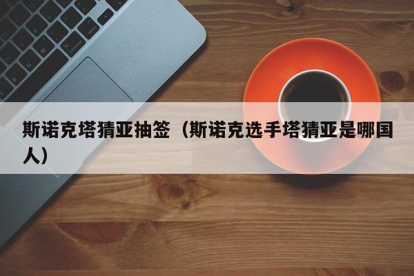 斯诺克塔猜亚抽签（斯诺克选手塔猜亚是哪国人）