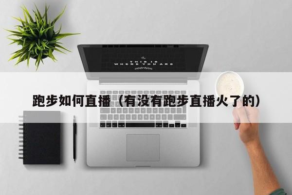 跑步如何直播（有没有跑步直播火了的）