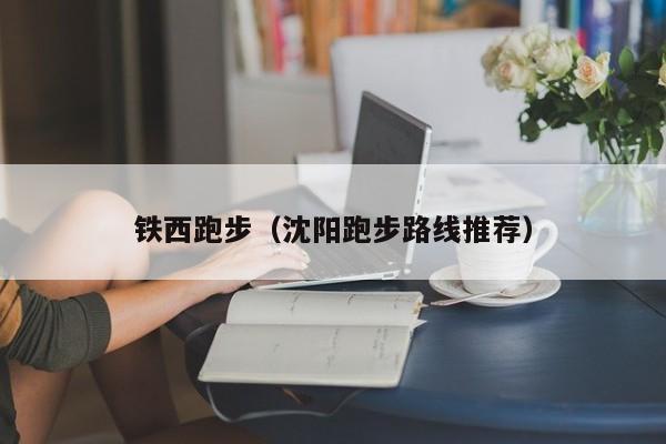 铁西跑步（沈阳跑步路线推荐）