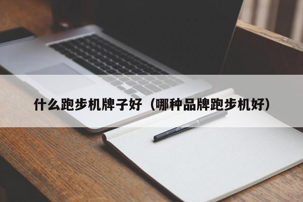 什么跑步机牌子好（哪种品牌跑步机好）