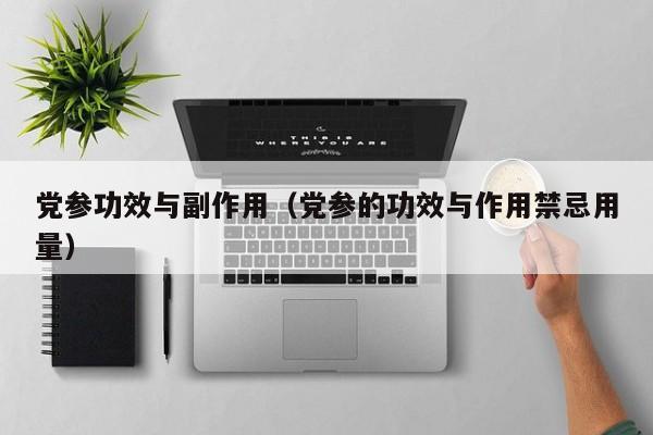 党参功效与副作用（党参的功效与作用禁忌用量）