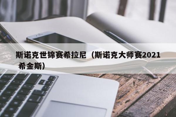 斯诺克世锦赛希拉尼（斯诺克大师赛2021 希金斯）