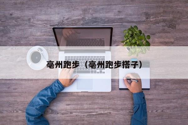 亳州跑步（亳州跑步搭子）