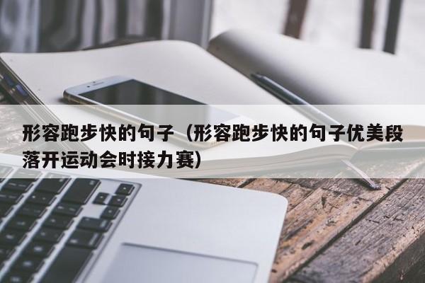 形容跑步快的句子（形容跑步快的句子优美段落开运动会时接力赛）