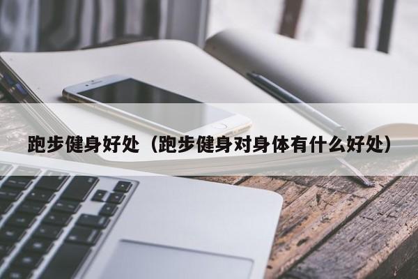 跑步健身好处（跑步健身对身体有什么好处）