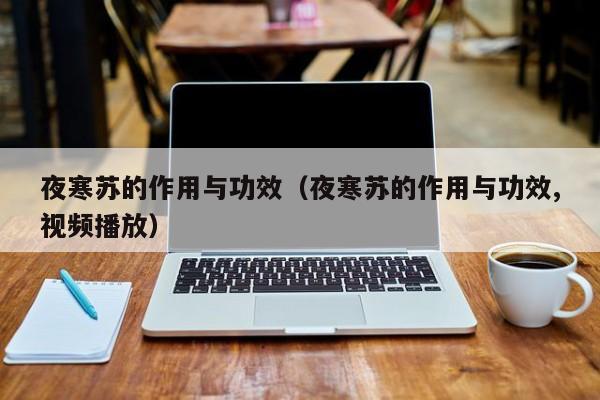 夜寒苏的作用与功效（夜寒苏的作用与功效,视频播放）