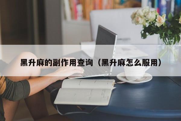 黑升麻的副作用查询（黑升麻怎么服用）