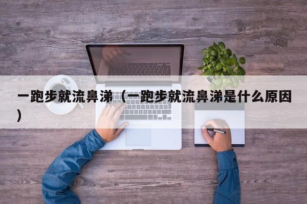 一跑步就流鼻涕（一跑步就流鼻涕是什么原因）