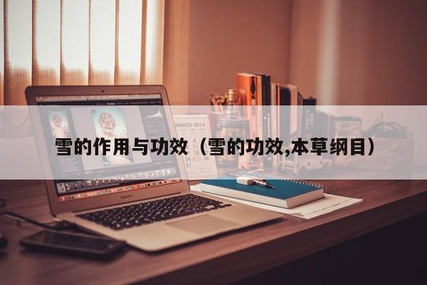 雪的作用与功效（雪的功效,本草纲目）
