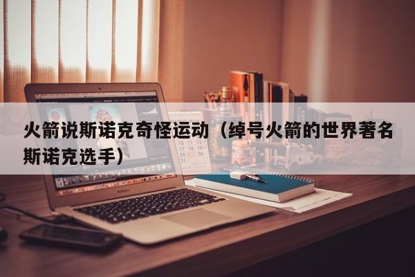 火箭说斯诺克奇怪运动（绰号火箭的世界著名斯诺克选手）
