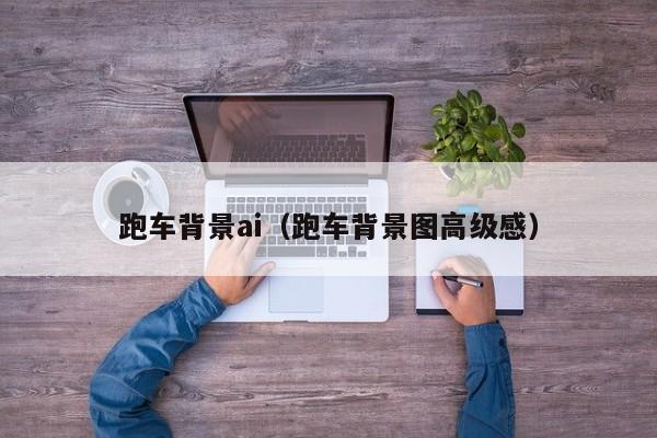 跑车背景ai（跑车背景图高级感）