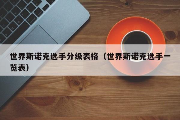 世界斯诺克选手分级表格（世界斯诺克选手一览表）