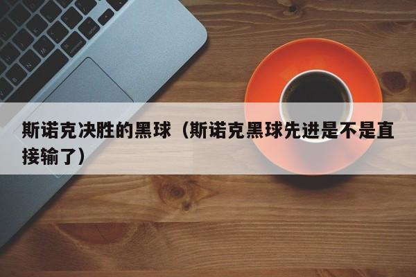 斯诺克决胜的黑球（斯诺克黑球先进是不是直接输了）