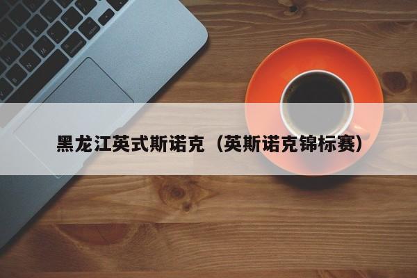 黑龙江英式斯诺克（英斯诺克锦标赛）