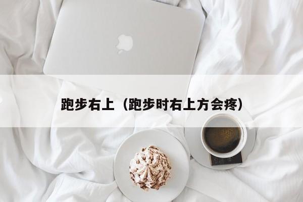 跑步右上（跑步时右上方会疼）