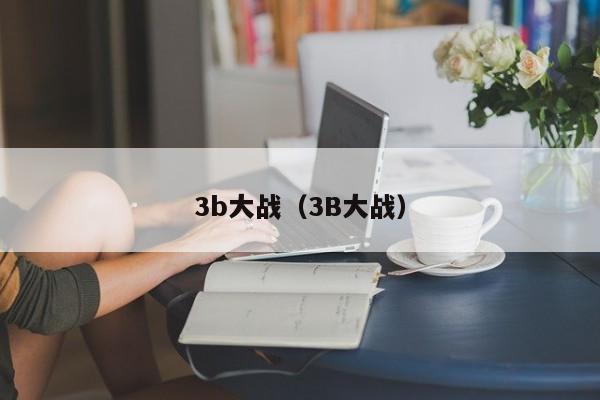 3b大战（3B大战）