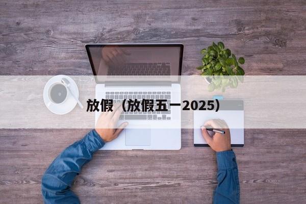 放假（放假五一2025）
