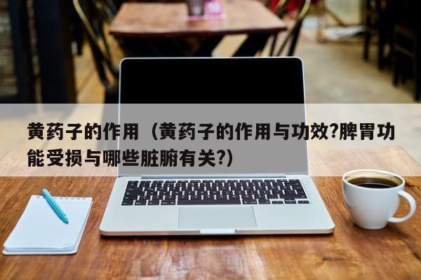 黄药子的作用（黄药子的作用与功效?脾胃功能受损与哪些脏腑有关?）
