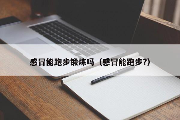 感冒能跑步锻炼吗（感冒能跑步?）