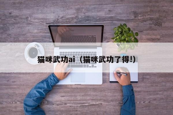 猫咪武功ai（猫咪武功了得!）
