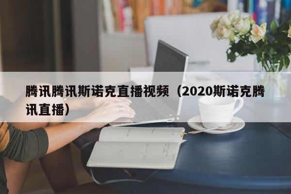 腾讯腾讯斯诺克直播视频（2020斯诺克腾讯直播）