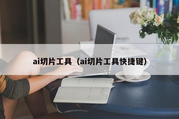 ai切片工具（ai切片工具快捷键）