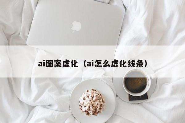 ai图案虚化（ai怎么虚化线条）
