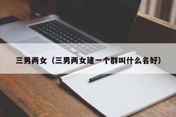 三男两女（三男两女建一个群叫什么名好）