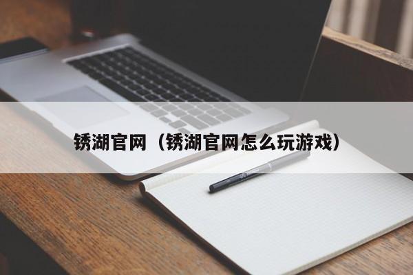 锈湖官网（锈湖官网怎么玩游戏）