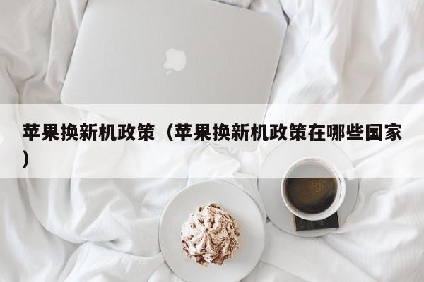 苹果换新机政策（苹果换新机政策在哪些国家）