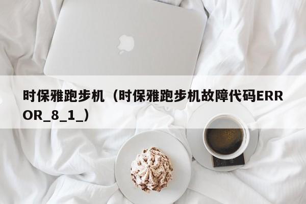 时保雅跑步机（时保雅跑步机故障代码ERROR_8_1_）