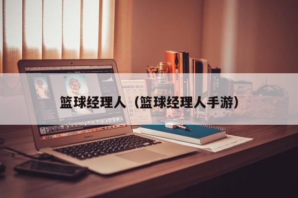 篮球经理人（篮球经理人手游）