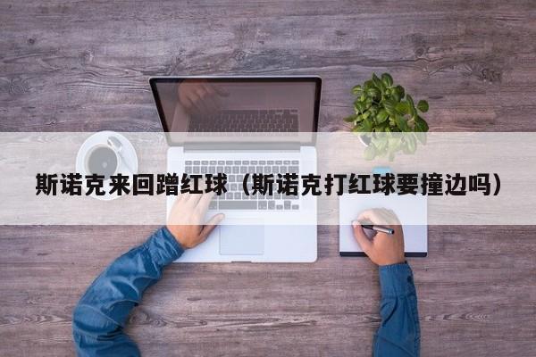 斯诺克来回蹭红球（斯诺克打红球要撞边吗）