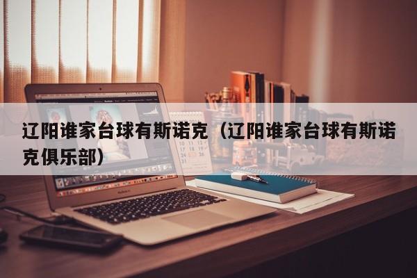 辽阳谁家台球有斯诺克（辽阳谁家台球有斯诺克俱乐部）