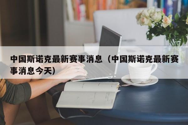 中国斯诺克最新赛事消息（中国斯诺克最新赛事消息今天）