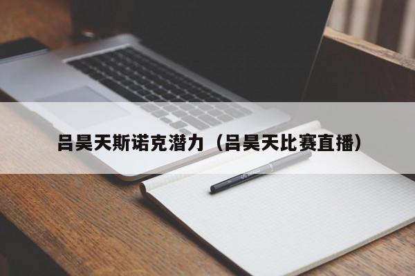 吕昊天斯诺克潜力（吕昊天比赛直播）