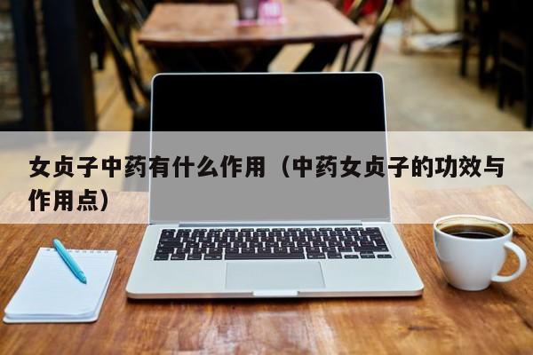女贞子中药有什么作用（中药女贞子的功效与作用点）