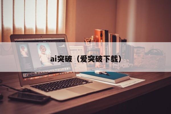 ai突破（爱突破下载）