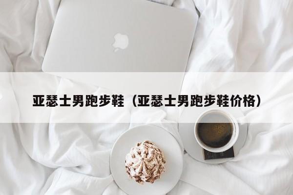亚瑟士男跑步鞋（亚瑟士男跑步鞋价格）