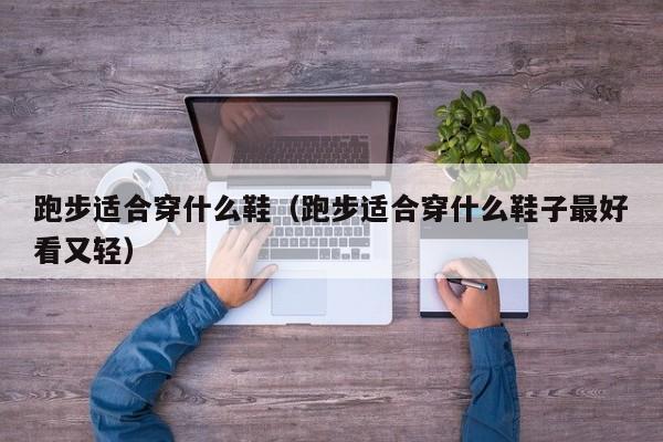 跑步适合穿什么鞋（跑步适合穿什么鞋子最好看又轻）