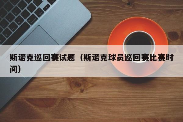 斯诺克巡回赛试题（斯诺克球员巡回赛比赛时间）