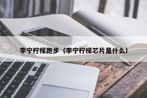 李宁柠檬跑步（李宁柠檬芯片是什么）