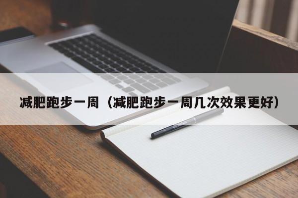 减肥跑步一周（减肥跑步一周几次效果更好）