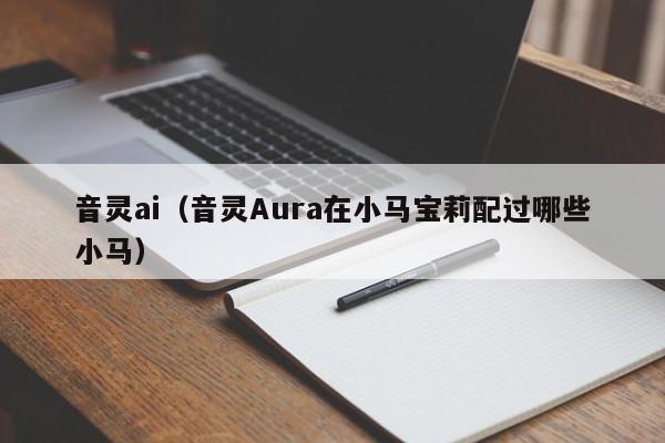 音灵ai（音灵Aura在小马宝莉配过哪些小马）