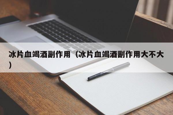 冰片血竭酒副作用（冰片血竭酒副作用大不大）