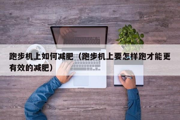 跑步机上如何减肥（跑步机上要怎样跑才能更有效的减肥）