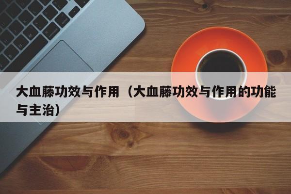 大血藤功效与作用（大血藤功效与作用的功能与主治）