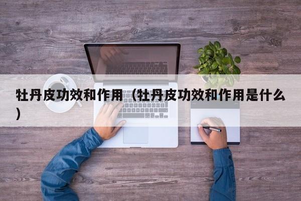 牡丹皮功效和作用（牡丹皮功效和作用是什么）